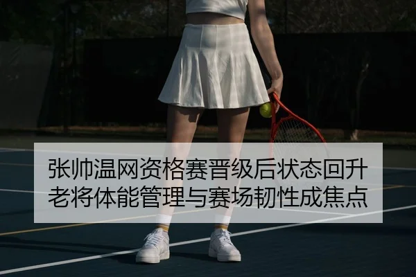 张帅温网资格赛晋级后状态回升 老将体能管理与赛场韧性成焦点 - LEJING.COMapp