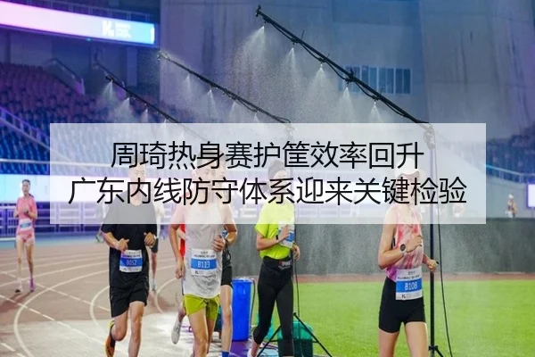 周琦热身赛护筐效率回升 广东内线防守体系迎来关键检验 - LEJING.COMapp