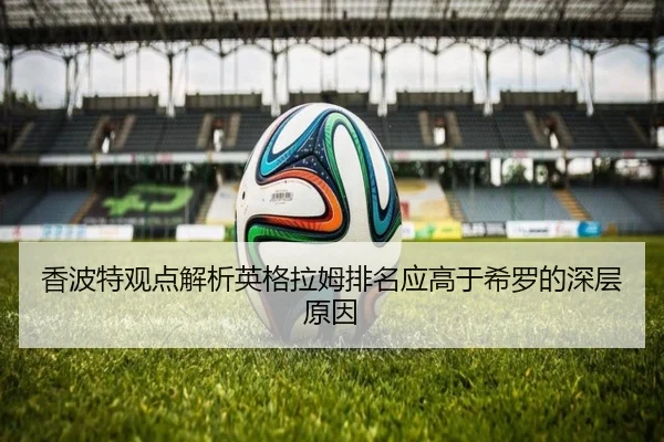香波特观点解析英格拉姆排名应高于希罗的深层原因 - LEJING.COMapp